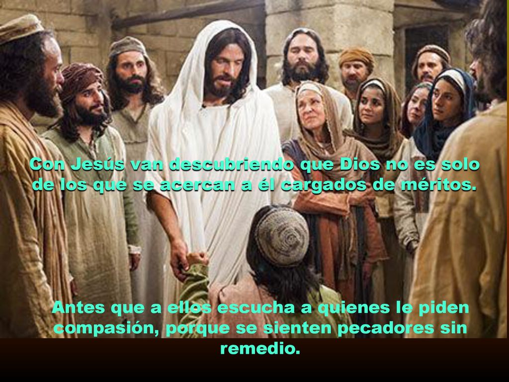 Con Jesús van descubriendo que Dios no es solo de los que se acercan a él cargados de méritos.