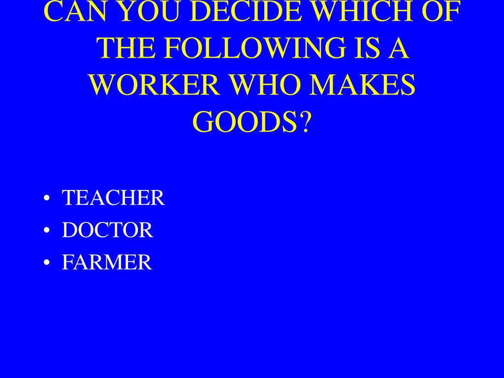 CAN YOU DECIDE WHICH OF THE FOLLOWING IS A WORKER WHO MAKES GOODS
