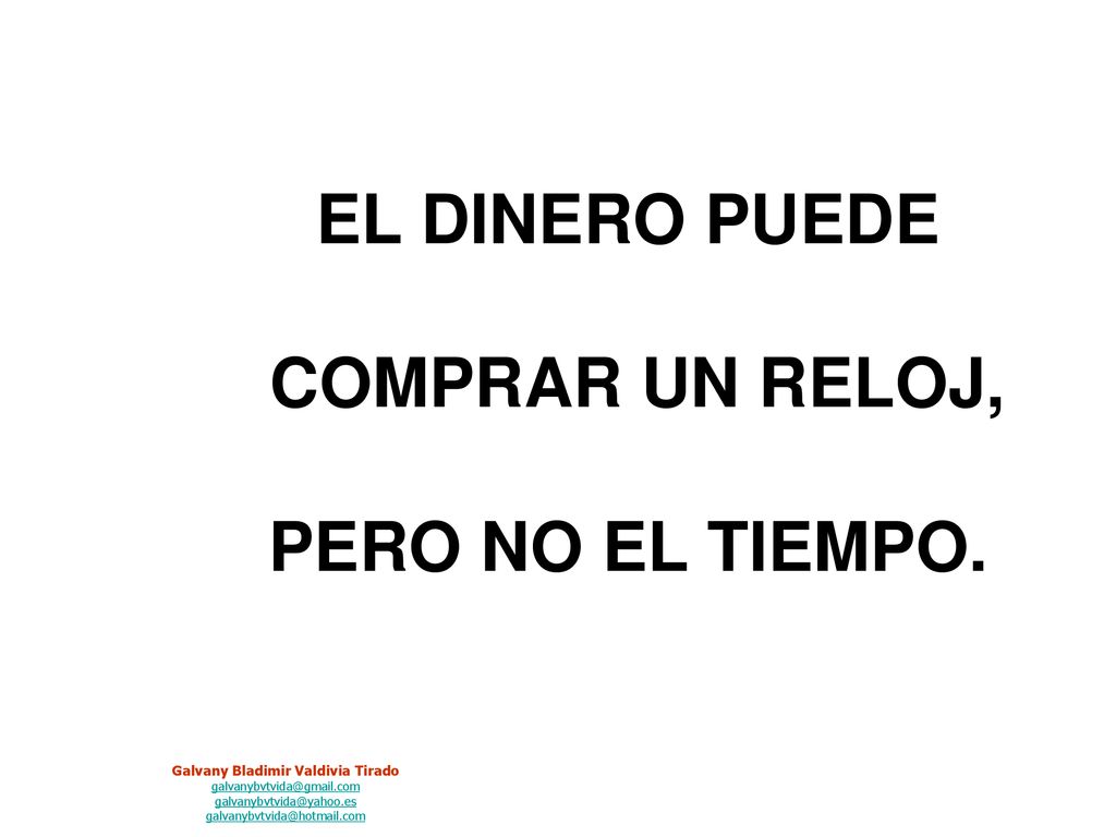 EL DINERO PUEDE COMPRAR UN RELOJ, PERO NO EL TIEMPO.