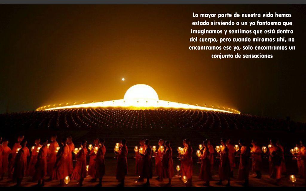 La mayor parte de nuestra vida hemos estado sirviendo a un yo fantasma que imaginamos y sentimos que está dentro del cuerpo, pero cuando miramos ahí, no encontramos ese yo, solo encontramos un conjunto de sensaciones
