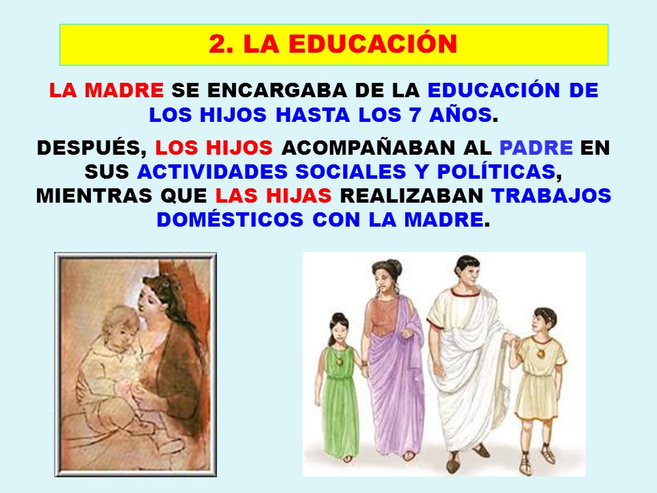 LA MADRE SE ENCARGABA DE LA EDUCACIÓN DE LOS HIJOS HASTA LOS 7 AÑOS.