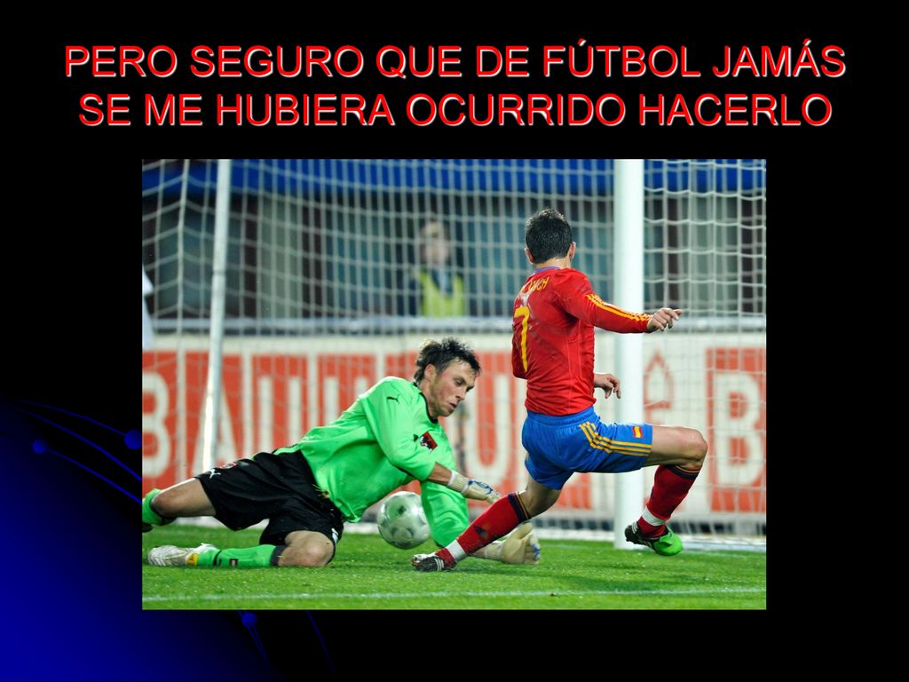 PERO SEGURO QUE DE FÚTBOL JAMÁS SE ME HUBIERA OCURRIDO HACERLO