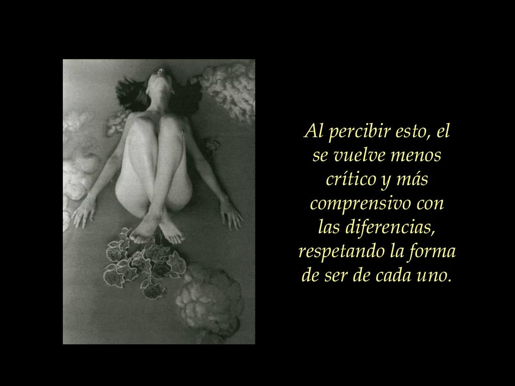 Al percibir esto, el se vuelve menos crítico y más comprensivo con las diferencias, respetando la forma de ser de cada uno.