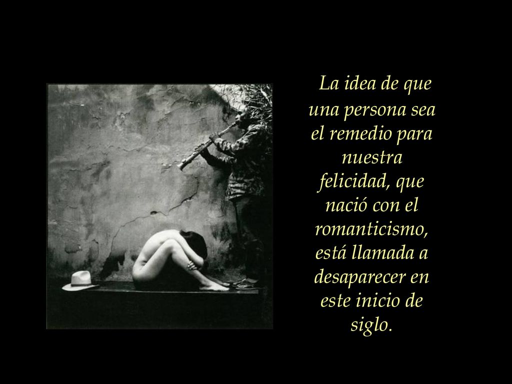 La idea de que una persona sea el remedio para nuestra felicidad, que nació con el romanticismo, está llamada a desaparecer en este inicio de siglo.