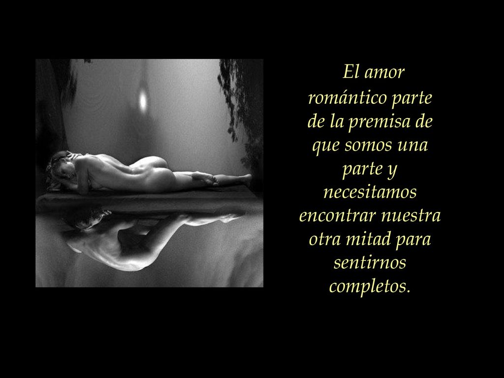 El amor romántico parte de la premisa de que somos una parte y necesitamos encontrar nuestra otra mitad para sentirnos completos.