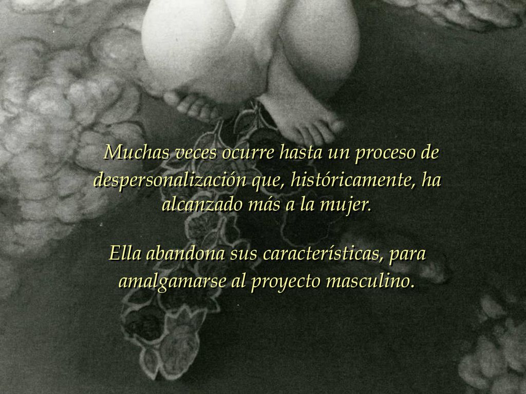 Muchas veces ocurre hasta un proceso de despersonalización que, históricamente, ha alcanzado más a la mujer.