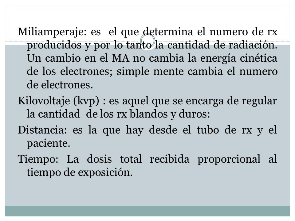 Miliamperaje: es el que determina el numero de rx producidos y por lo tanto la cantidad de radiación.