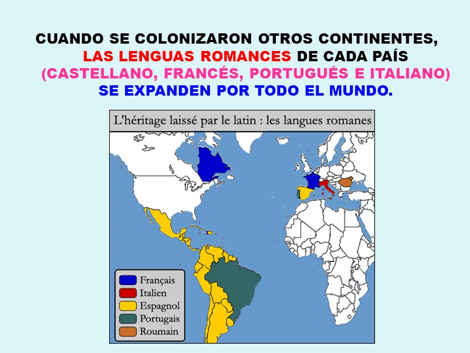 CUANDO SE COLONIZARON OTROS CONTINENTES, LAS LENGUAS ROMANCES DE CADA PAÍS (CASTELLANO, FRANCÉS, PORTUGUÉS E ITALIANO) SE EXPANDEN POR TODO EL MUNDO.