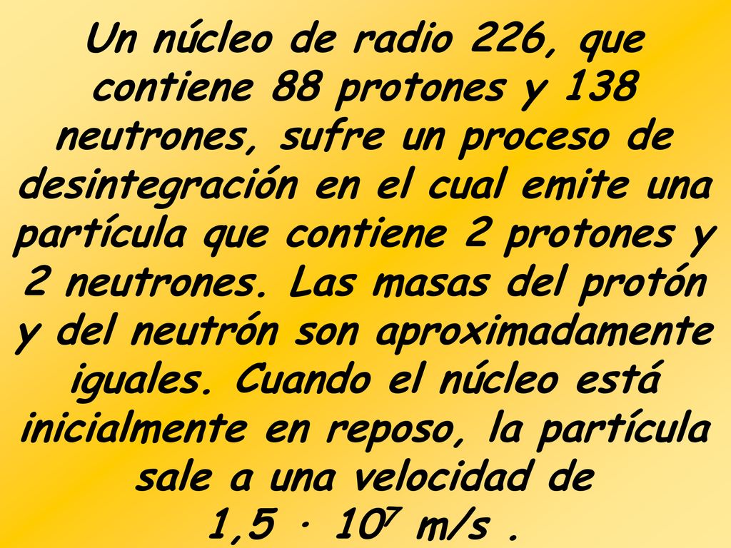 Un núcleo de radio 226, que contiene 88 protones y 138 neutrones, sufre un proceso de desintegración en el cual emite una partícula que contiene 2 protones y 2 neutrones.