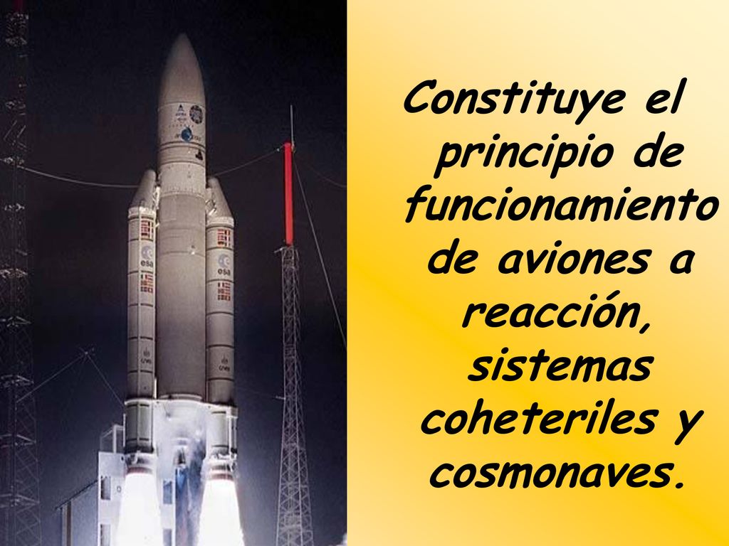 Constituye el principio de funcionamiento de aviones a reacción, sistemas coheteriles y cosmonaves.