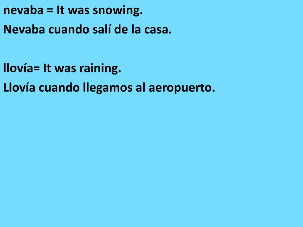 nevaba = It was snowing. Nevaba cuando salí de la casa