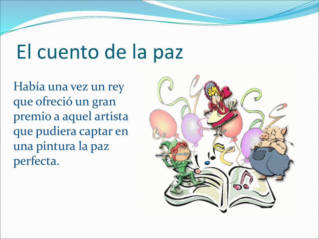 El cuento de la paz Había una vez un rey que ofreció un gran premio a aquel artista que pudiera captar en una pintura la paz perfecta.