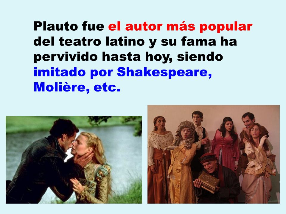 Plauto fue el autor más popular del teatro latino y su fama ha pervivido hasta hoy, siendo imitado por Shakespeare, Molière, etc.