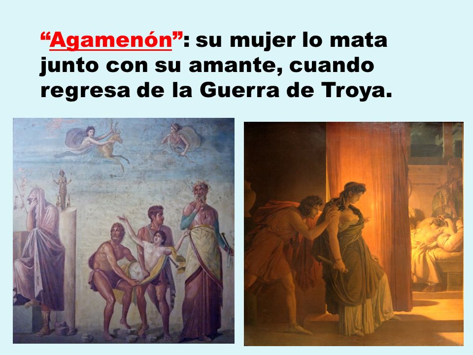 Agamenón : su mujer lo mata junto con su amante, cuando regresa de la Guerra de Troya.