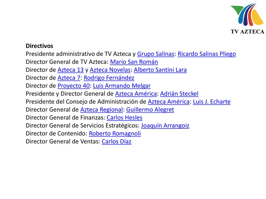 Directivos Presidente administrativo de TV Azteca y Grupo Salinas: Ricardo Salinas Pliego. Director General de TV Azteca: Mario San Román.