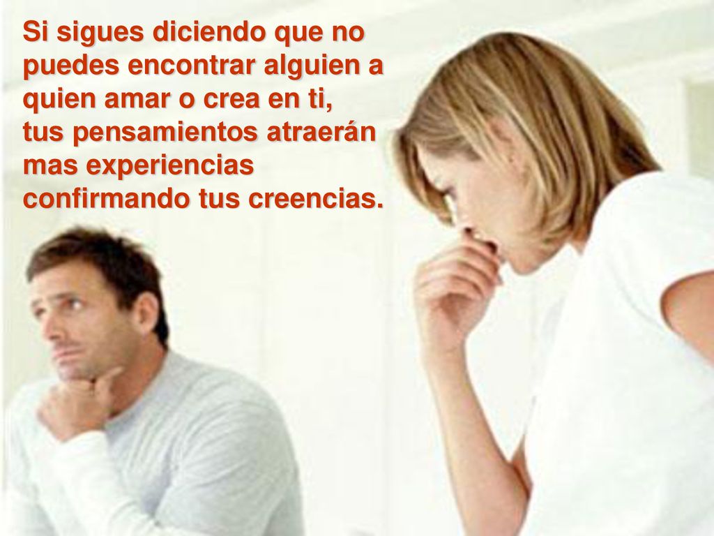 Si sigues diciendo que no puedes encontrar alguien a quien amar o crea en ti,