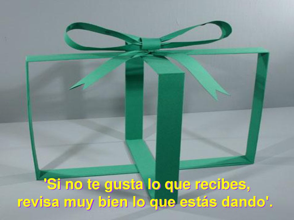 Si no te gusta lo que recibes, revisa muy bien lo que estás dando .