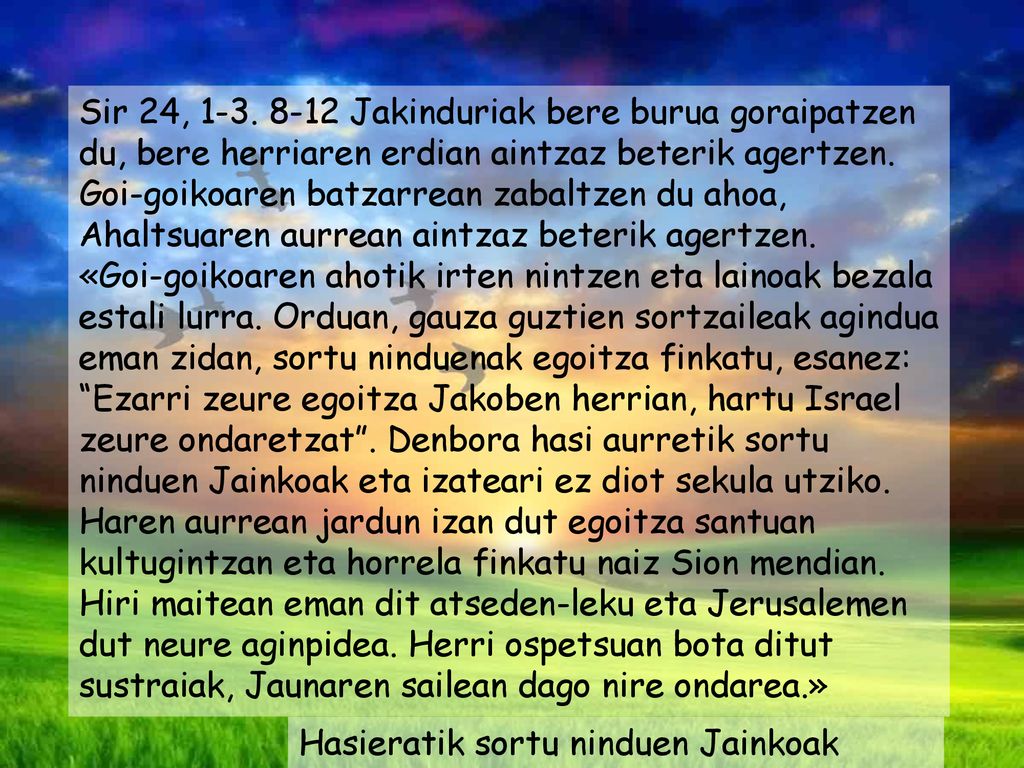 Sir 24, Jakinduriak bere burua goraipatzen du, bere herriaren erdian aintzaz beterik agertzen. Goi-goikoaren batzarrean zabaltzen du ahoa, Ahaltsuaren aurrean aintzaz beterik agertzen.