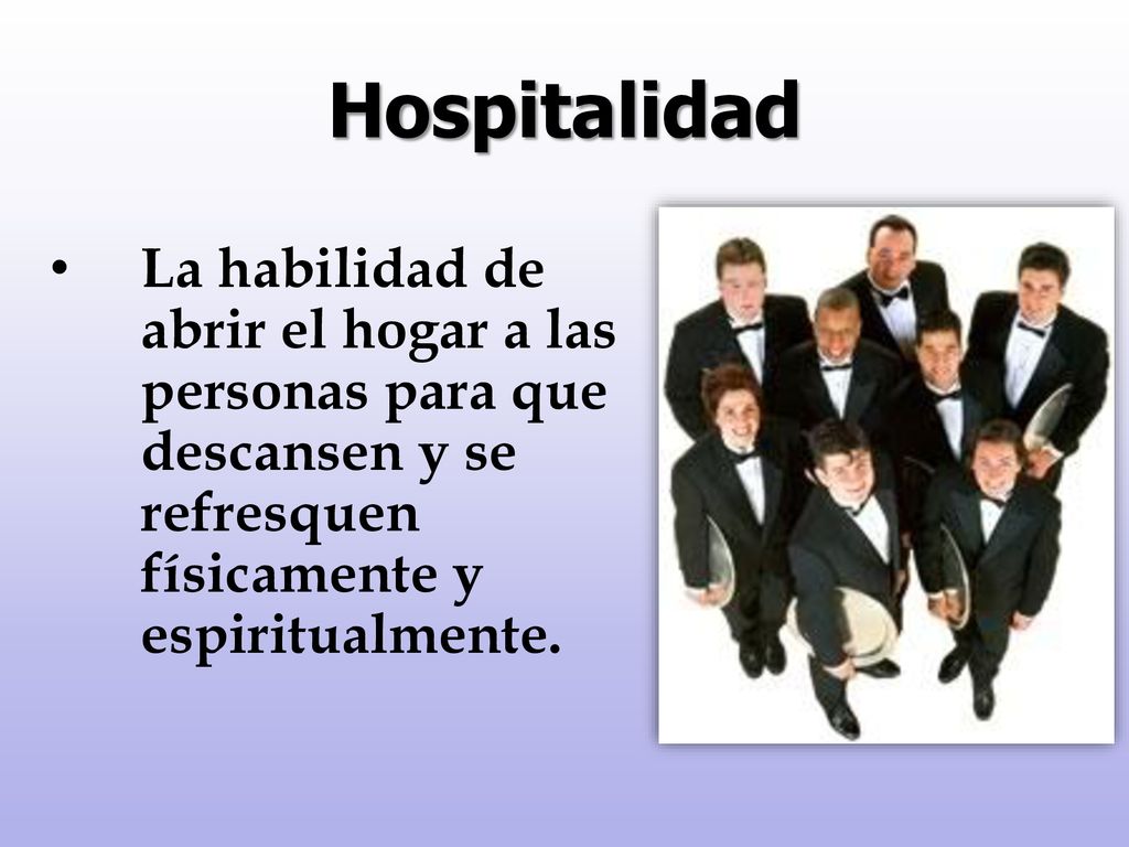 Hospitalidad La habilidad de abrir el hogar a las personas para que descansen y se refresquen físicamente y espiritualmente.