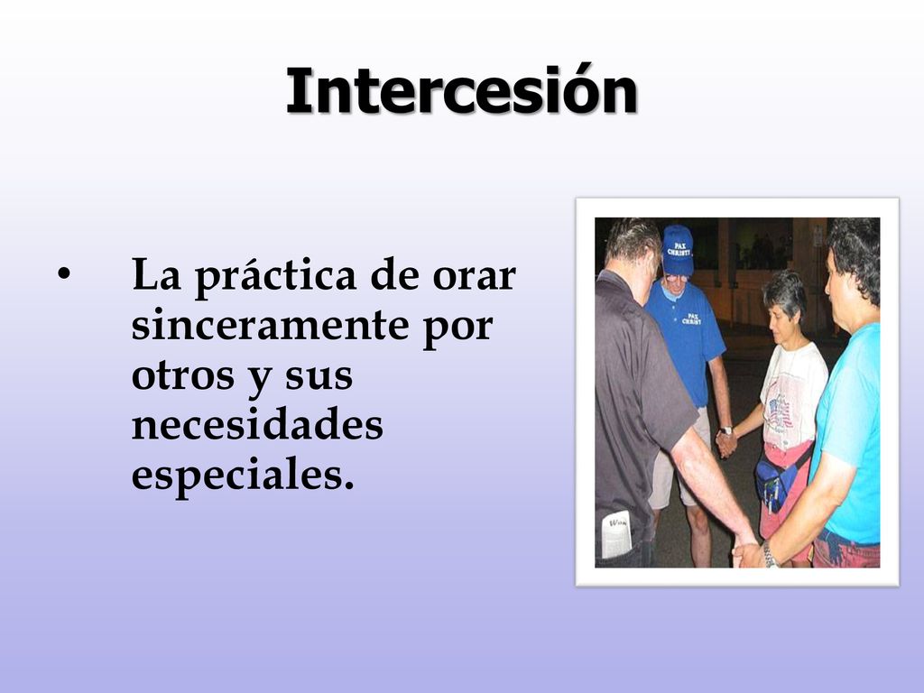 Intercesión La práctica de orar sinceramente por otros y sus necesidades especiales.