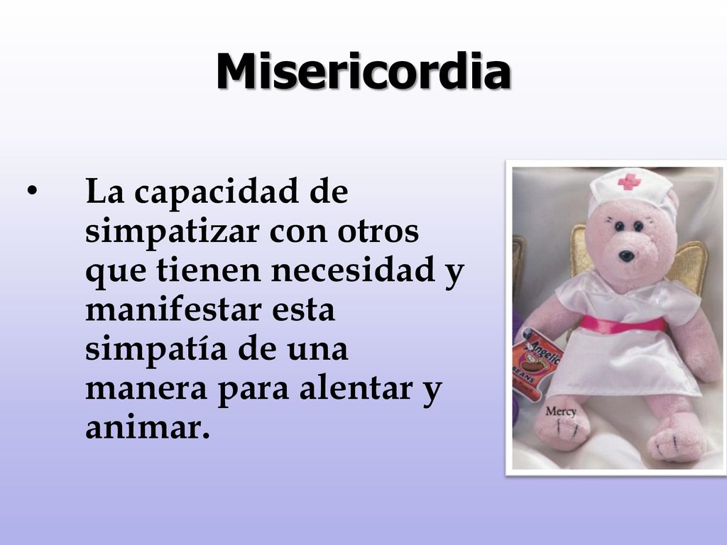 Misericordia La capacidad de simpatizar con otros que tienen necesidad y manifestar esta simpatía de una manera para alentar y animar.