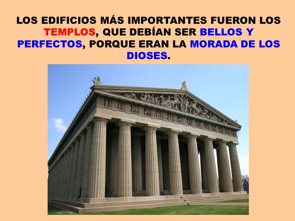 LOS EDIFICIOS MÁS IMPORTANTES FUERON LOS TEMPLOS, QUE DEBÍAN SER BELLOS Y PERFECTOS, PORQUE ERAN LA MORADA DE LOS DIOSES.