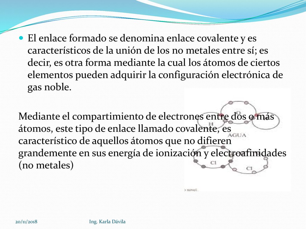 El enlace formado se denomina enlace covalente y es característicos de la unión de los no metales entre sí; es decir, es otra forma mediante la cual los átomos de ciertos elementos pueden adquirir la configuración electrónica de gas noble.