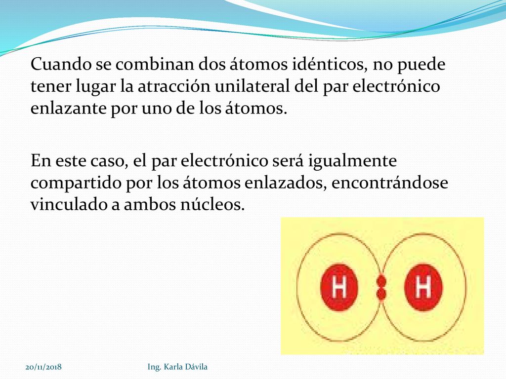 Cuando se combinan dos átomos idénticos, no puede tener lugar la atracción unilateral del par electrónico enlazante por uno de los átomos. En este caso, el par electrónico será igualmente compartido por los átomos enlazados, encontrándose vinculado a ambos núcleos.