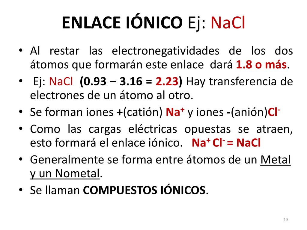 ENLACE IÓNICO Ej: NaCl Al restar las electronegatividades de los dos átomos que formarán este enlace dará 1.8 o más.