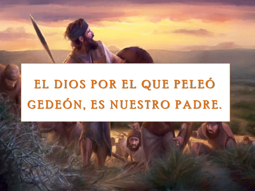 EL DIOS POR EL QUE PELEÓ GEDEÓN, ES NUESTRO PADRE.