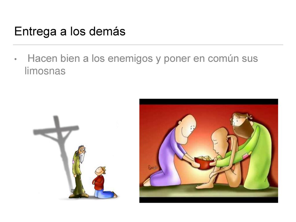 Entrega a los demás Hacen bien a los enemigos y poner en común sus limosnas