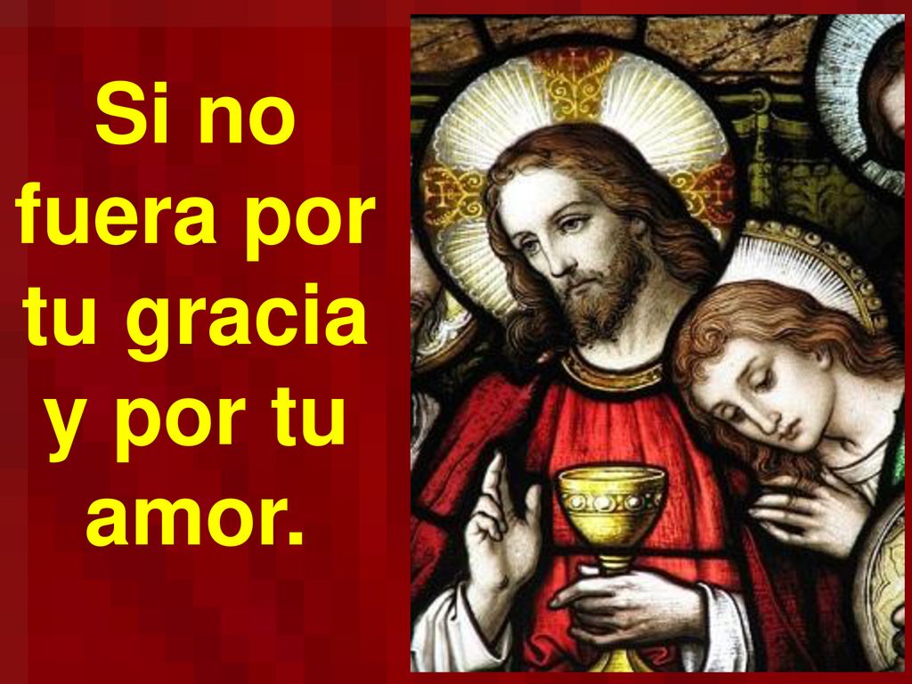 Si no fuera por tu gracia y por tu amor.