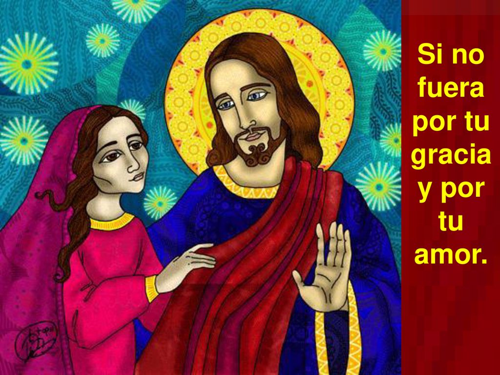 Si no fuera por tu gracia y por tu amor.