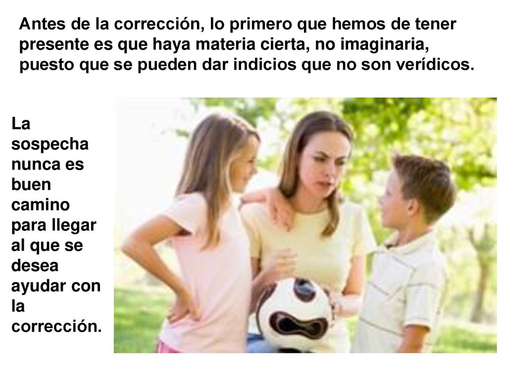 Antes de la corrección, lo primero que hemos de tener presente es que haya materia cierta, no imaginaria, puesto que se pueden dar indicios que no son verídicos.