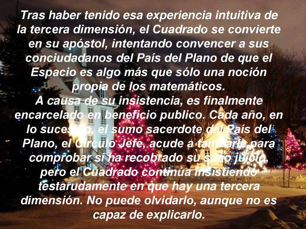 Tras haber tenido esa experiencia intuitiva de la tercera dimensión, el Cuadrado se convierte en su apóstol, intentando convencer a sus conciudadanos del País del Plano de que el Espacio es algo más que sólo una noción propia de los matemáticos.