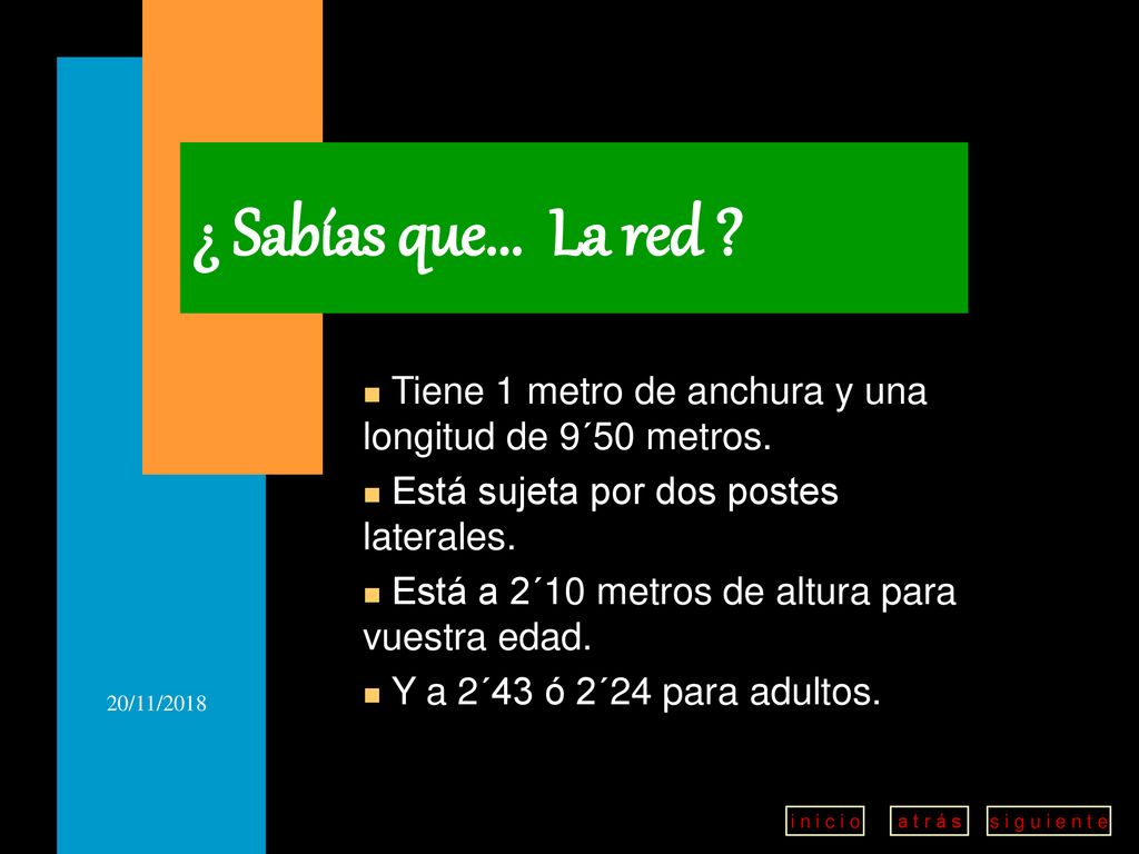 ¿ Sabías que... La red Tiene 1 metro de anchura y una longitud de 9´50 metros. Está sujeta por dos postes laterales.