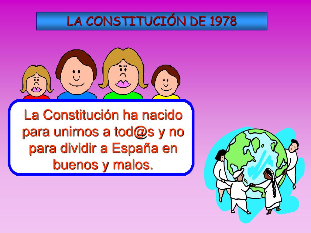 LA CONSTITUCIÓN DE 1978 La Constitución ha nacido para unirnos a y no para dividir a España en buenos y malos.