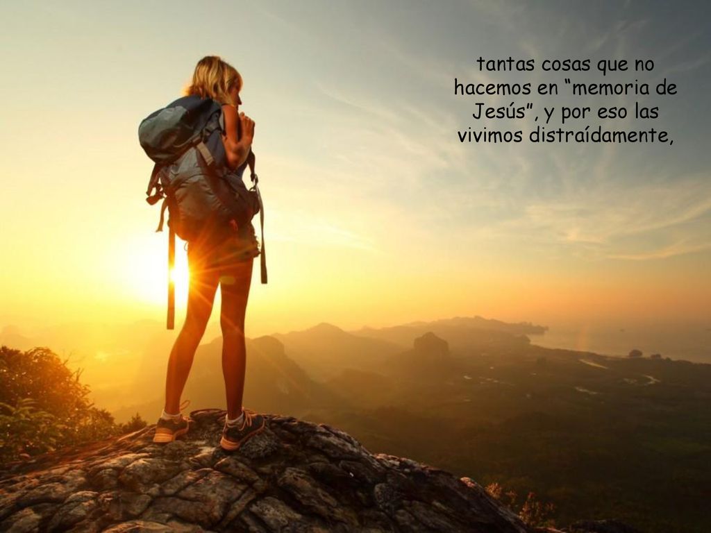 tantas cosas que no hacemos en memoria de Jesús , y por eso las vivimos distraídamente,