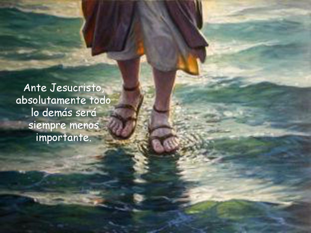 Ante Jesucristo, absolutamente todo lo demás será siempre menos importante.