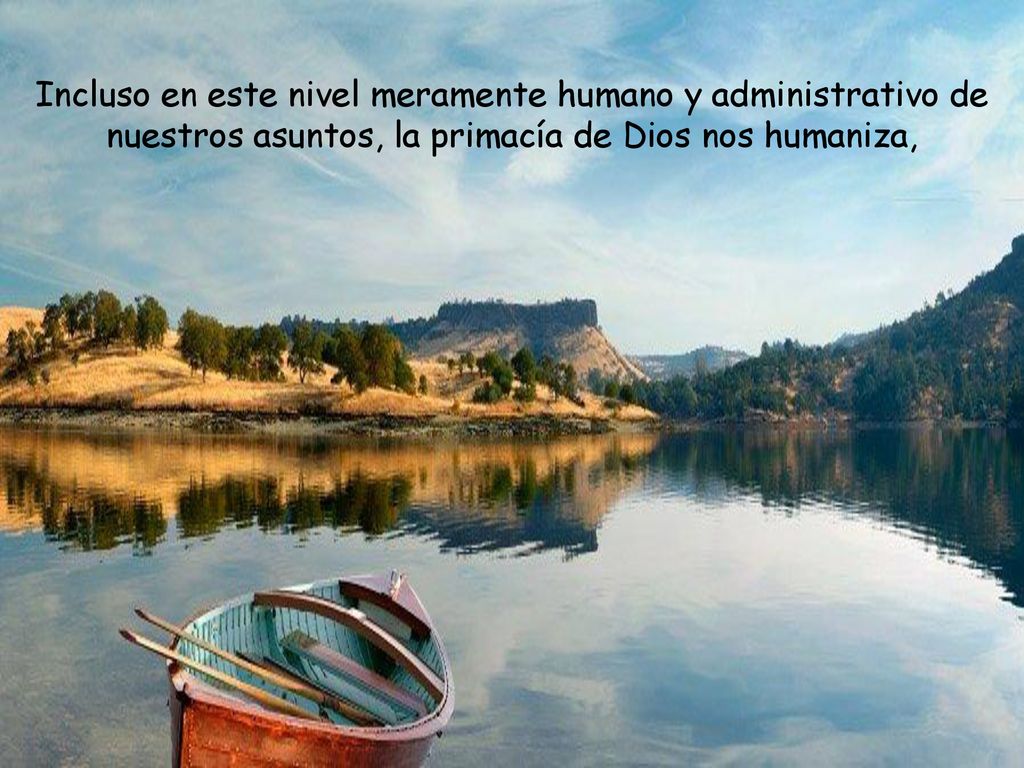 Incluso en este nivel meramente humano y administrativo de nuestros asuntos, la primacía de Dios nos humaniza,