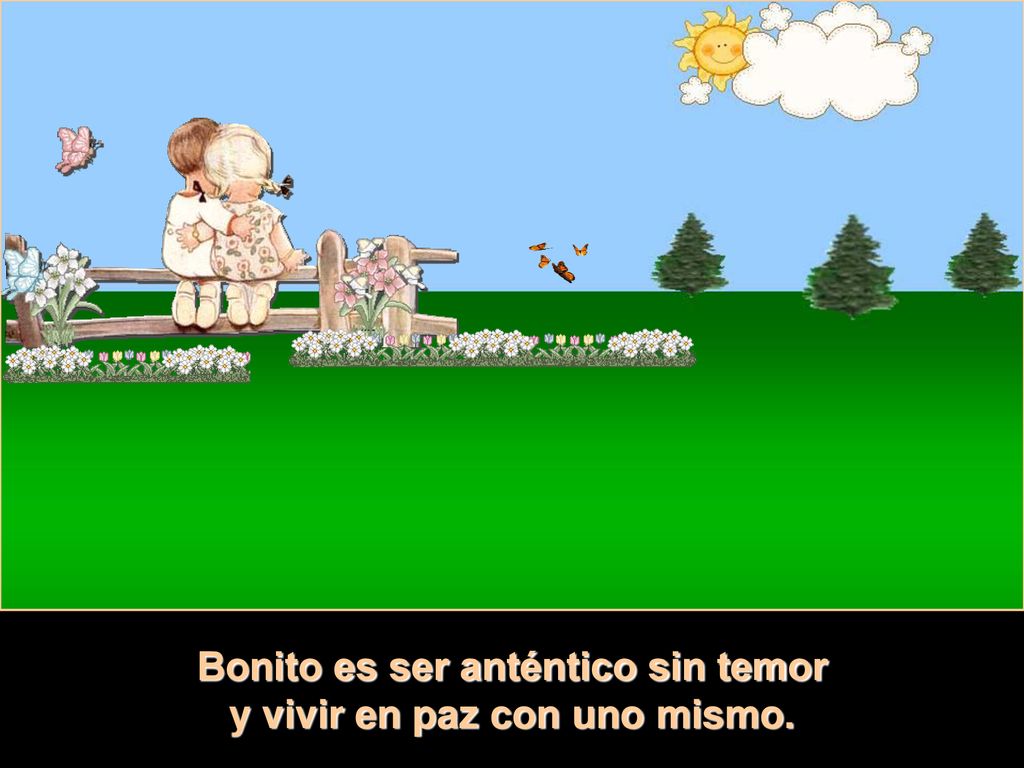 Bonito es ser anténtico sin temor y vivir en paz con uno mismo.