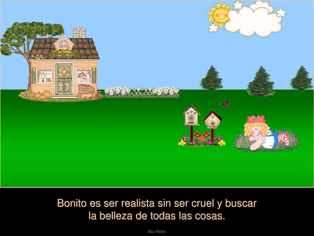 Bonito es ser realista sin ser cruel y buscar la belleza de todas las cosas.