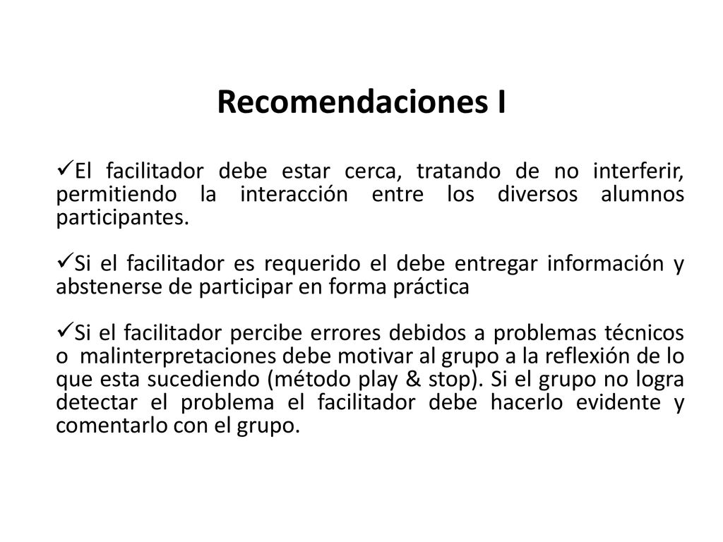 Recomendaciones I El facilitador debe estar cerca, tratando de no interferir, permitiendo la interacción entre los diversos alumnos participantes.