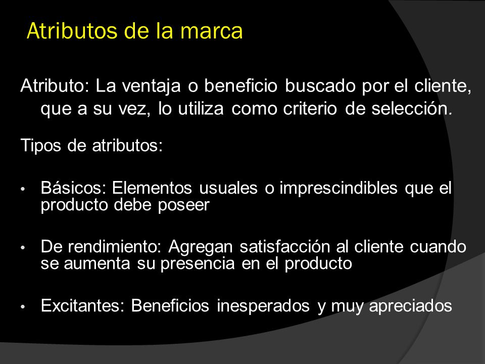 Atributos de la marca Atributo: La ventaja o beneficio buscado por el cliente, que a su vez, lo utiliza como criterio de selección.