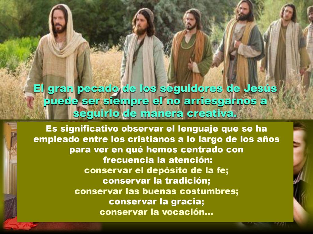 El gran pecado de los seguidores de Jesús puede ser siempre el no arriesgarnos a seguirlo de manera creativa.