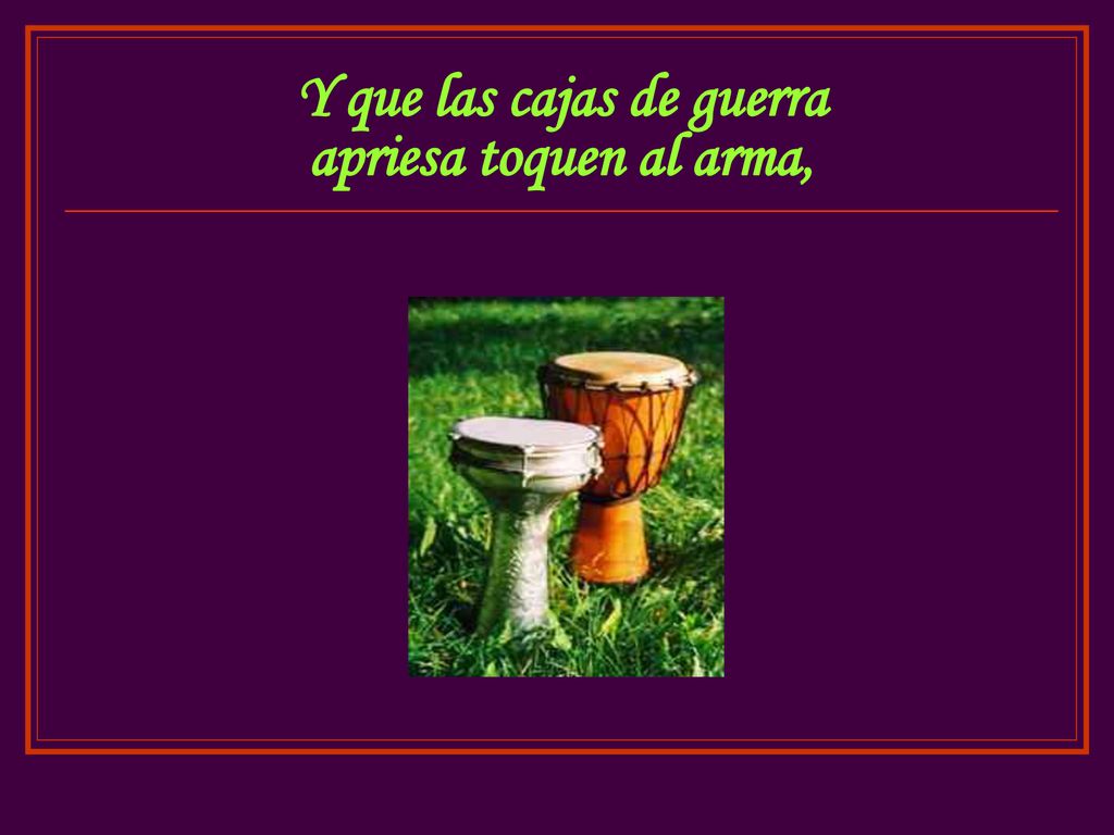 Y que las cajas de guerra apriesa toquen al arma,