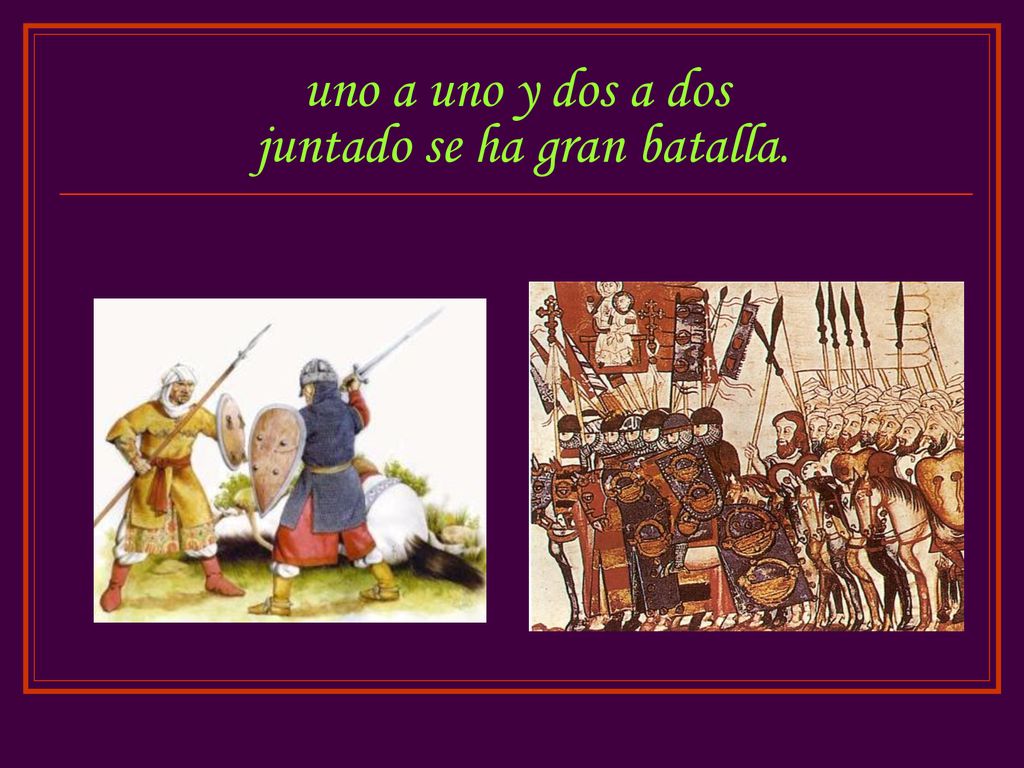 uno a uno y dos a dos juntado se ha gran batalla.
