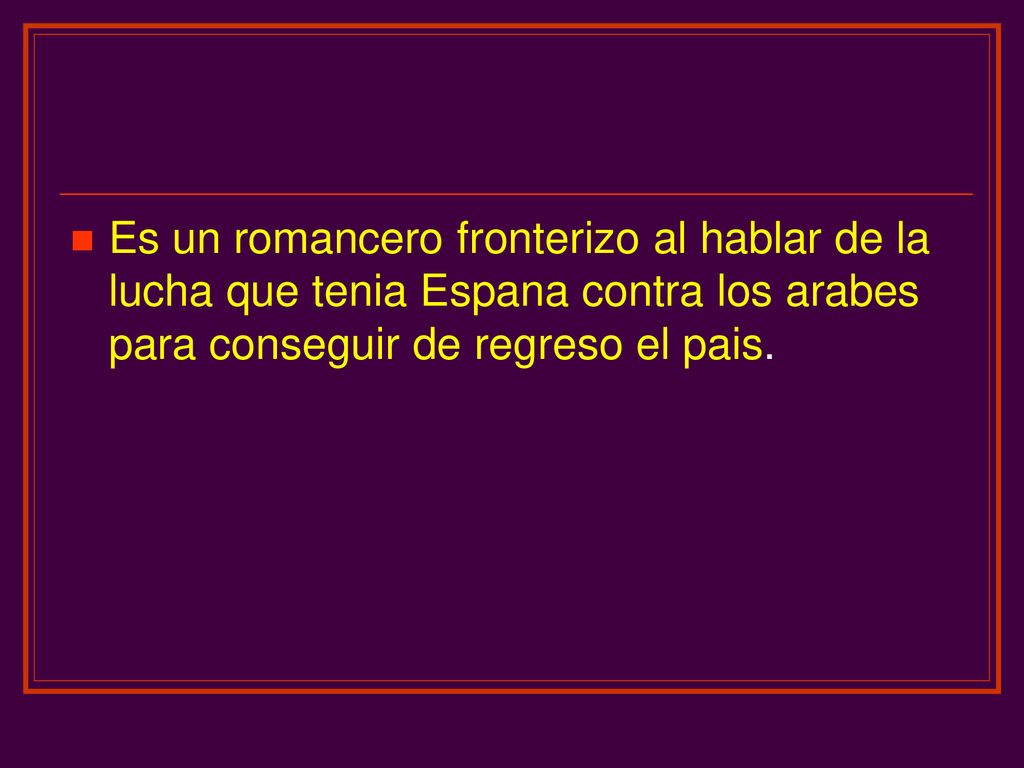 Es un romancero fronterizo al hablar de la lucha que tenia Espana contra los arabes para conseguir de regreso el pais.