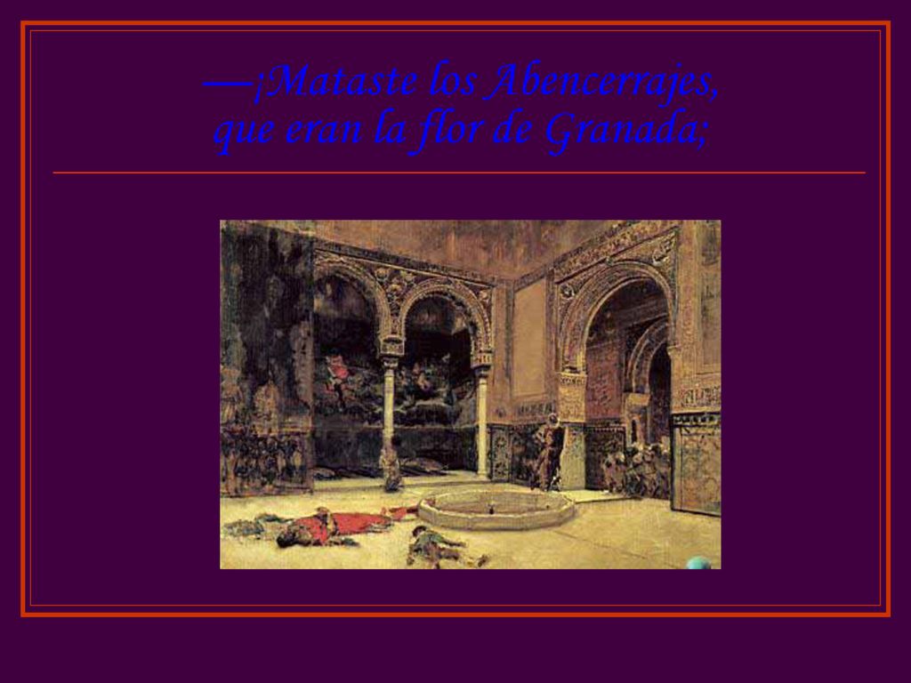 —¡Mataste los Abencerrajes, que eran la flor de Granada;