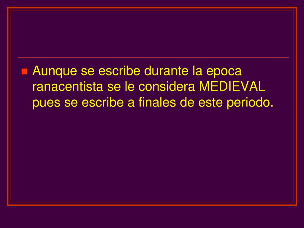 Aunque se escribe durante la epoca ranacentista se le considera MEDIEVAL pues se escribe a finales de este periodo.